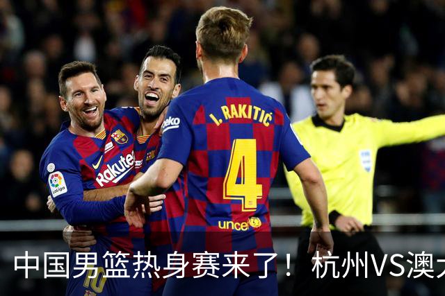 中国男篮热身赛来了！杭州VS澳大利亚 三大平台免费直播 杨瀚森缺席