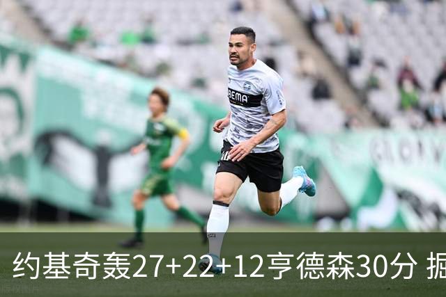 约基奇轰27+22+12亨德森30分 掘金力克开拓者