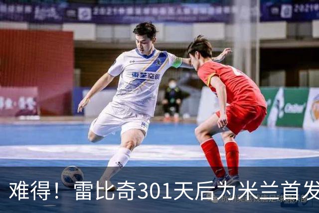难得！雷比奇301天后为米兰首发 482天后为米兰进球